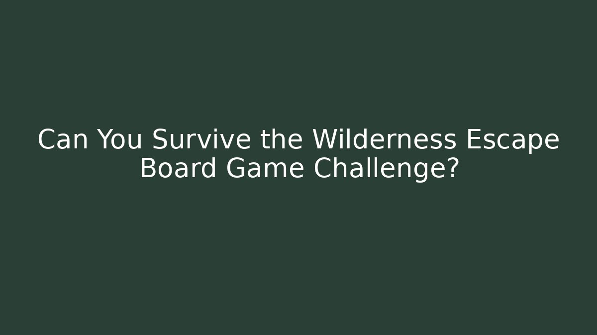 Can You Survive the Wilderness Escape Board Game Challenge?