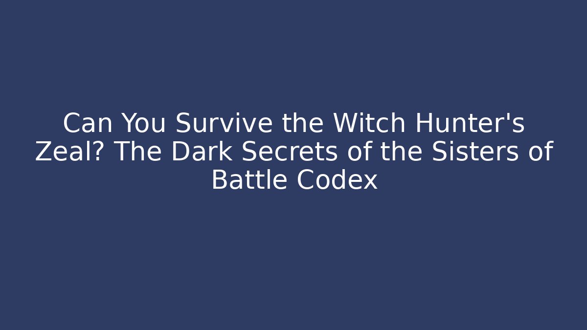 Can You Survive the Witch Hunter's Zeal? The Dark Secrets of the Sisters of Battle Codex