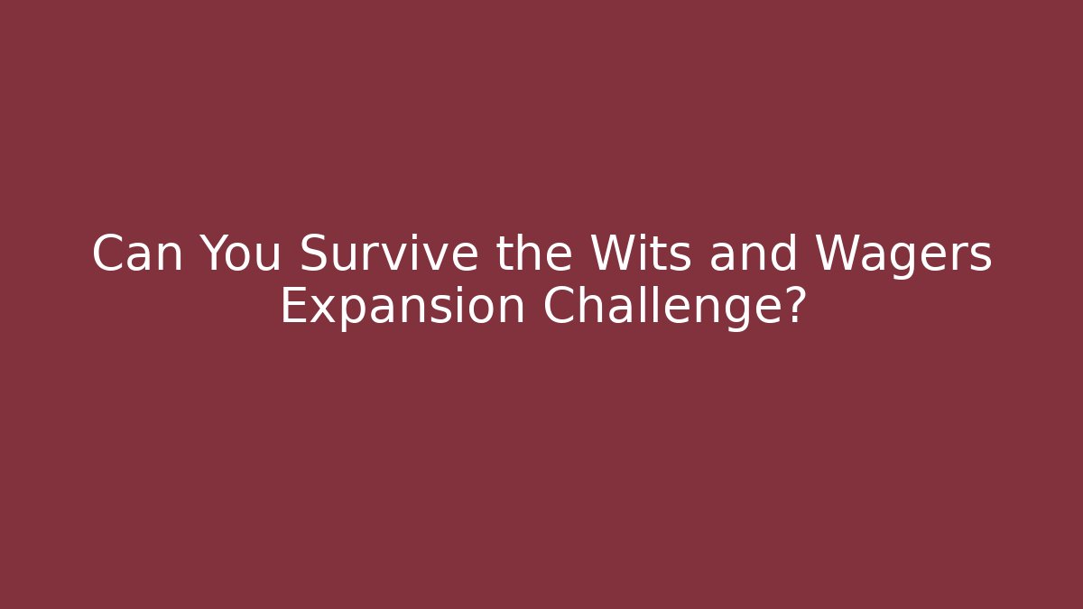 Can You Survive the Wits and Wagers Expansion Challenge?