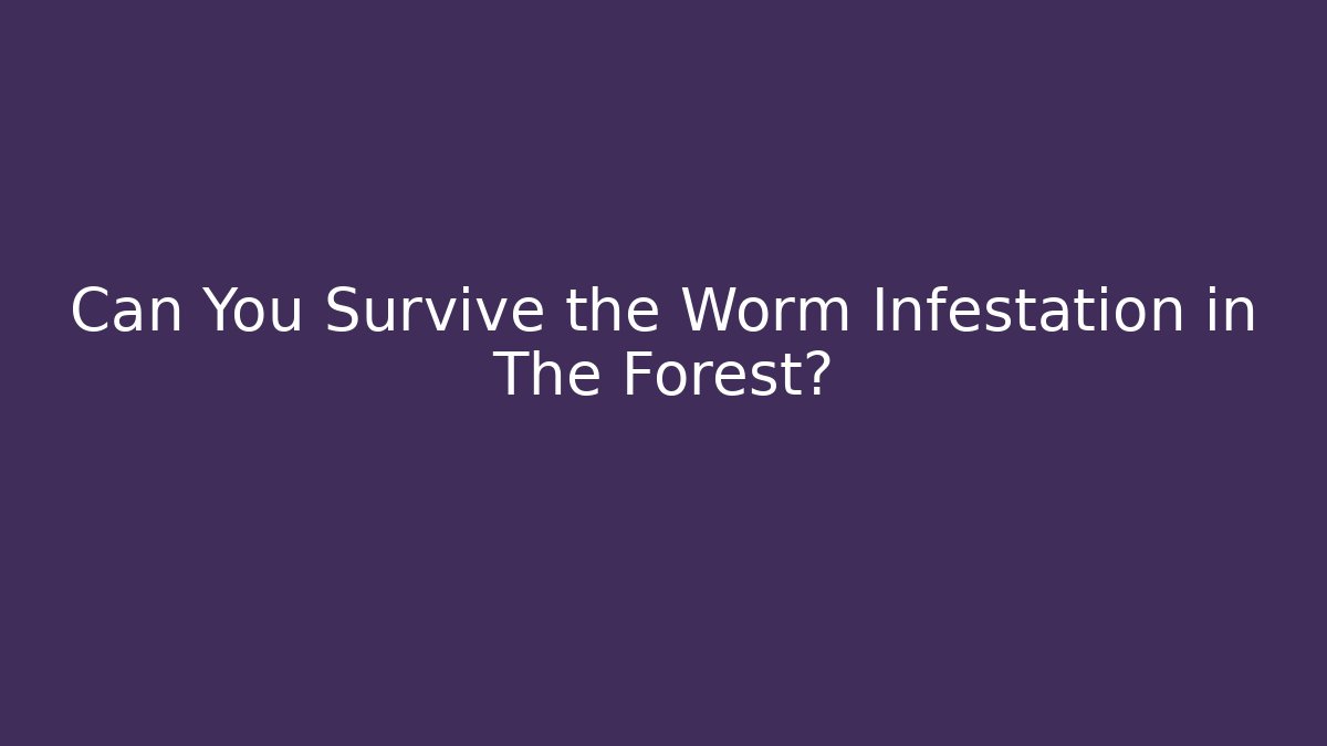 Can You Survive the Worm Infestation in The Forest?