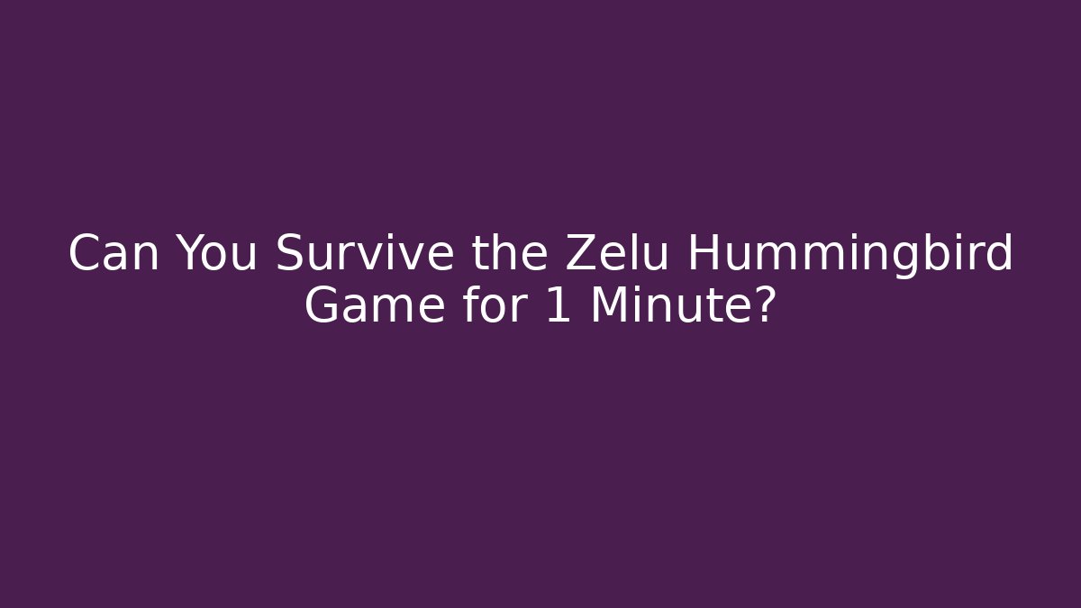 Can You Survive the Zelu Hummingbird Game for 1 Minute?