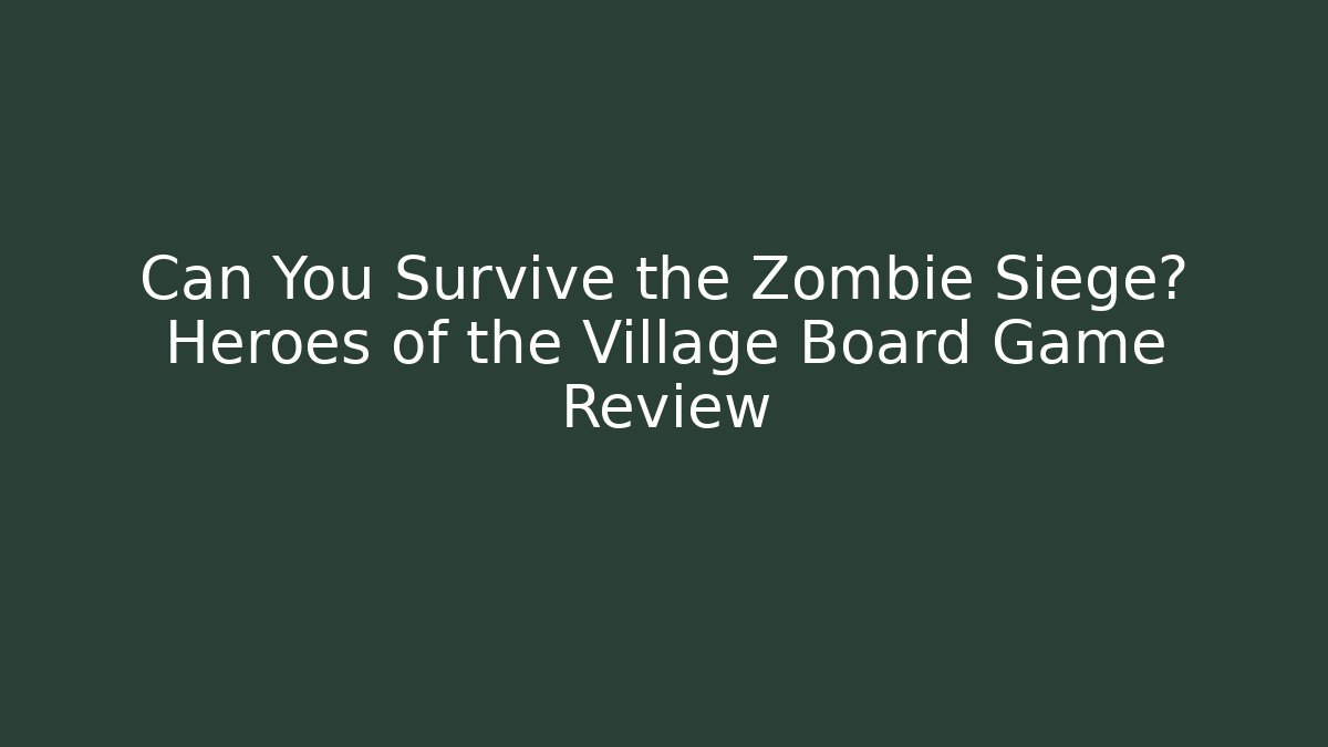Can You Survive the Zombie Siege? Heroes of the Village Board Game Review