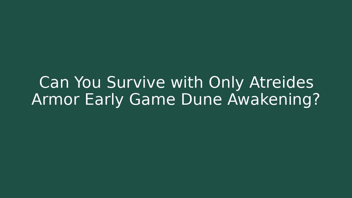 Can You Survive with Only Atreides Armor Early Game Dune Awakening?