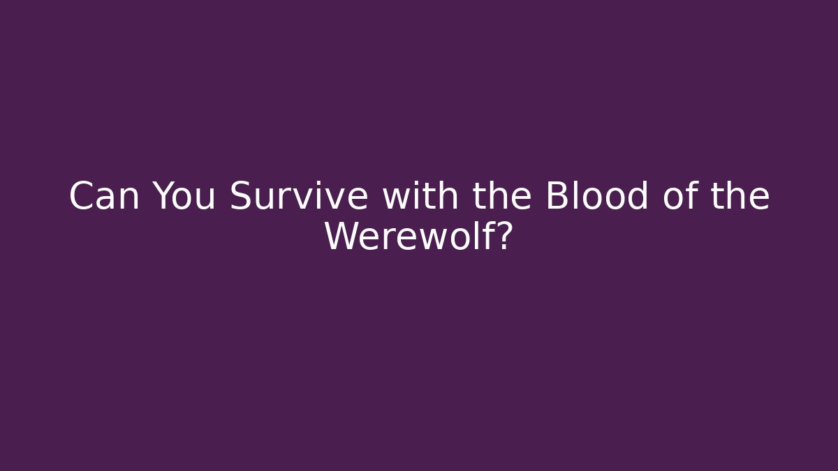 Can You Survive with the Blood of the Werewolf?