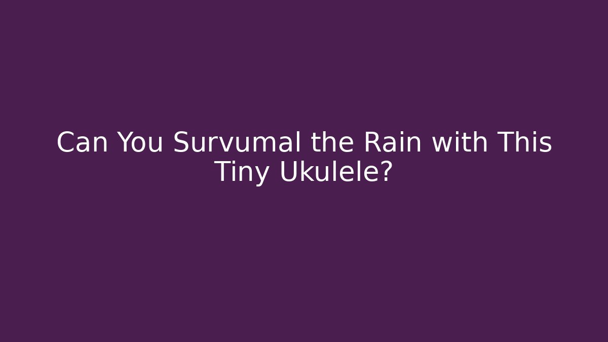 Can You Survumal the Rain with This Tiny Ukulele?