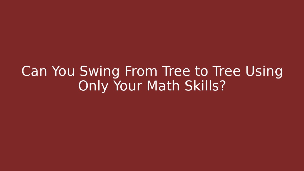 Can You Swing From Tree to Tree Using Only Your Math Skills?