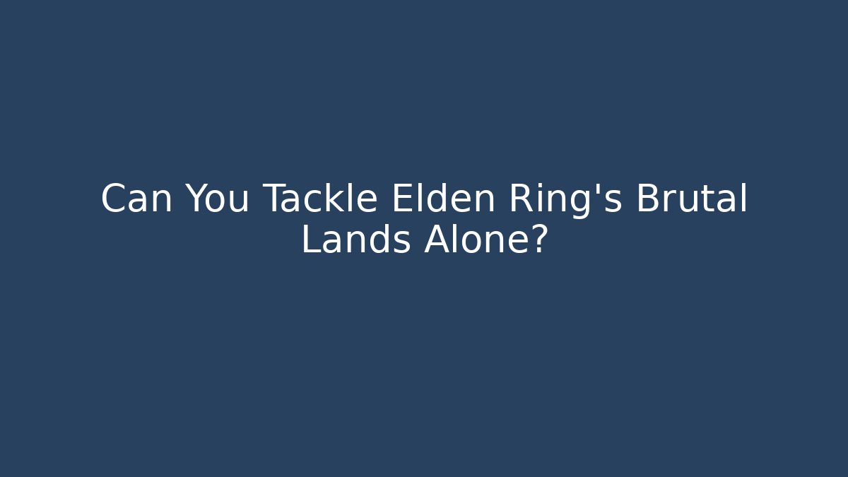 Can You Tackle Elden Ring's Brutal Lands Alone? - Create More Assets