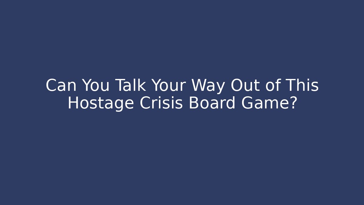 Can You Talk Your Way Out of This Hostage Crisis Board Game?
