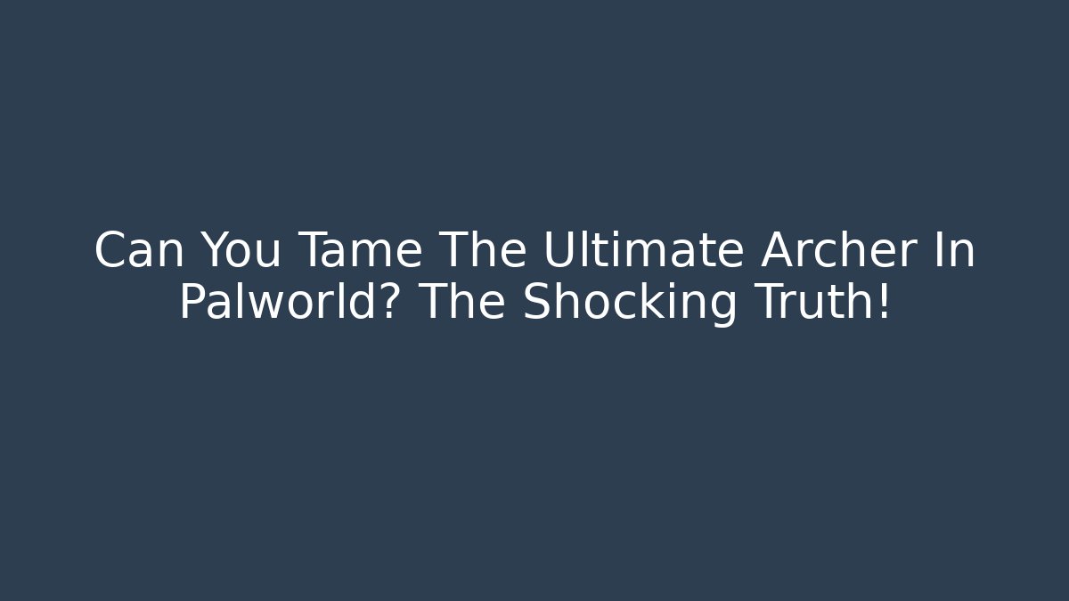 Can You Tame The Ultimate Archer In Palworld? The Shocking Truth!