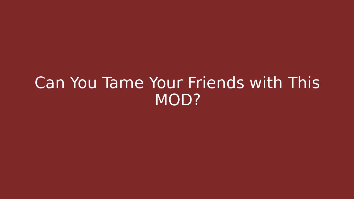 Can You Tame Your Friends with This MOD?