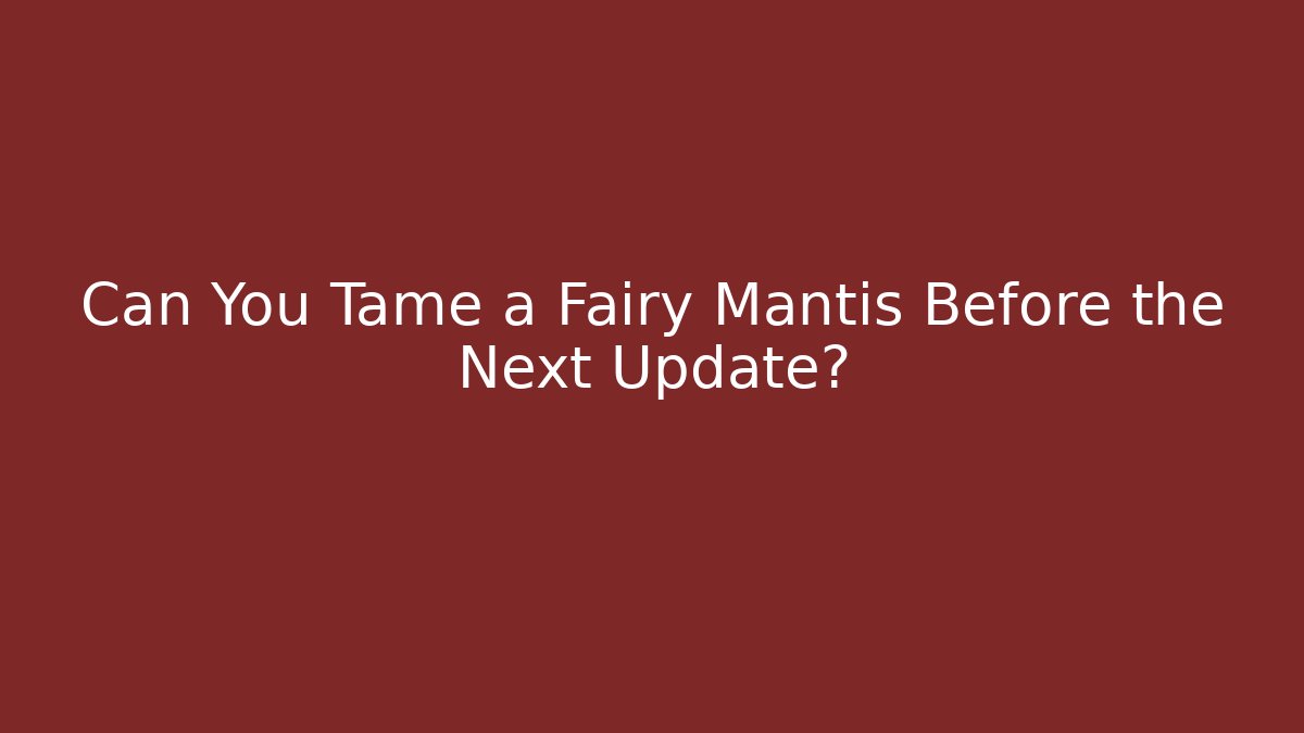 Can You Tame a Fairy Mantis Before the Next Update?