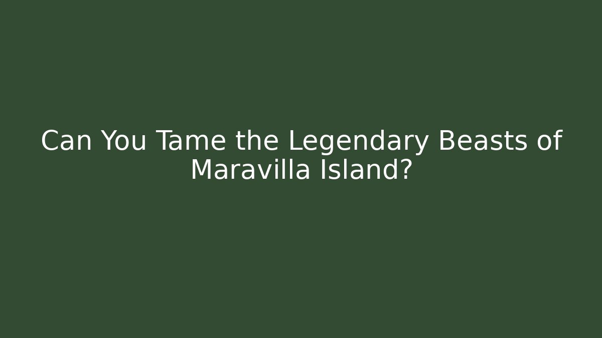 Can You Tame the Legendary Beasts of Maravilla Island?