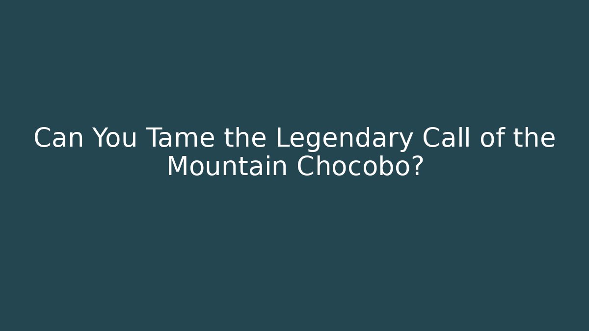 Can You Tame the Legendary Call of the Mountain Chocobo?