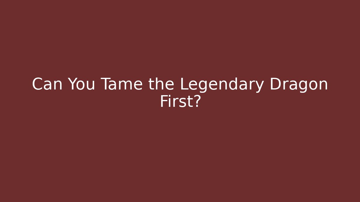 Can You Tame the Legendary Dragon First?