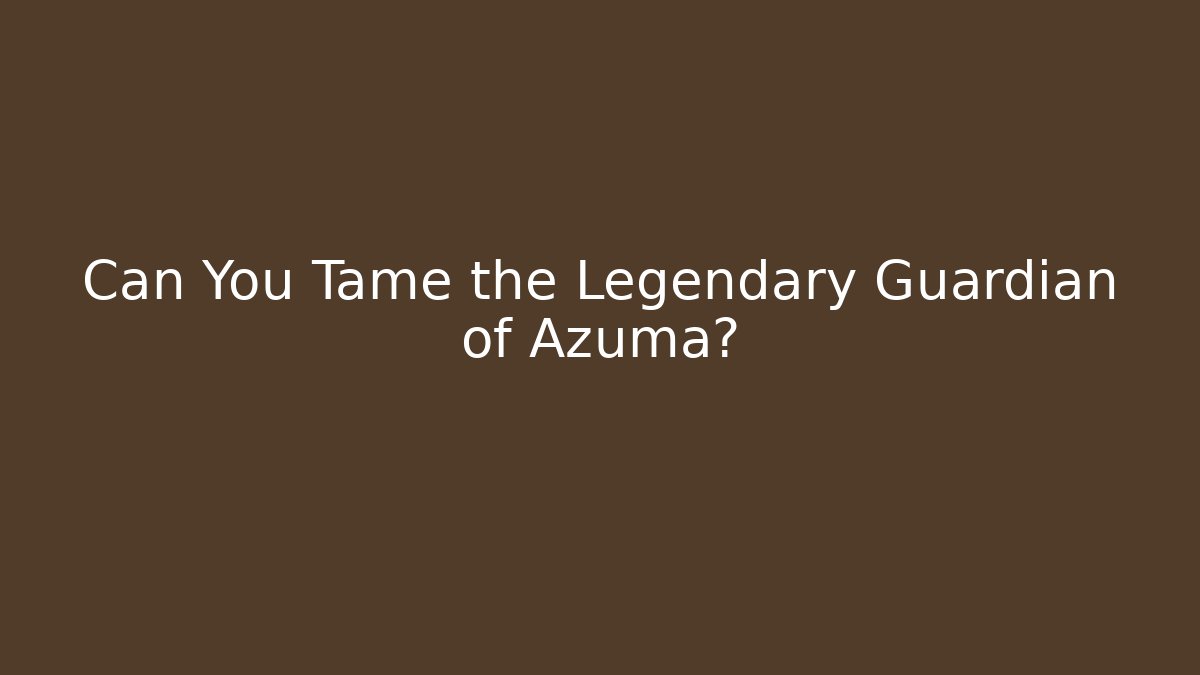Can You Tame the Legendary Guardian of Azuma?