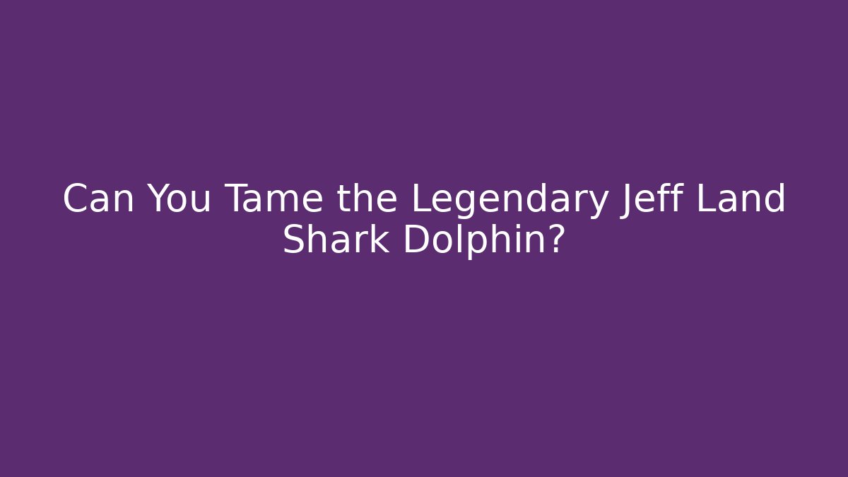 Can You Tame the Legendary Jeff Land Shark Dolphin?