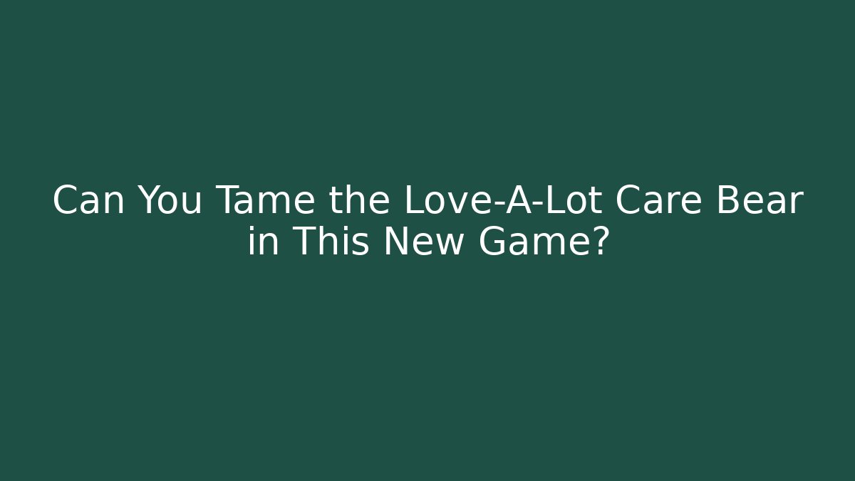 Can You Tame the Love-A-Lot Care Bear in This New Game?