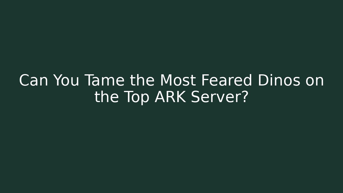 Can You Tame the Most Feared Dinos on the Top ARK Server?