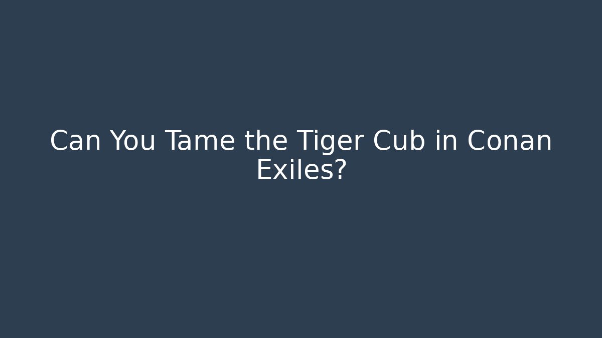 Can You Tame the Tiger Cub in Conan Exiles?