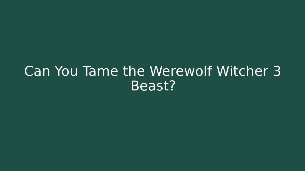 Can You Tame the Werewolf Witcher 3 Beast?