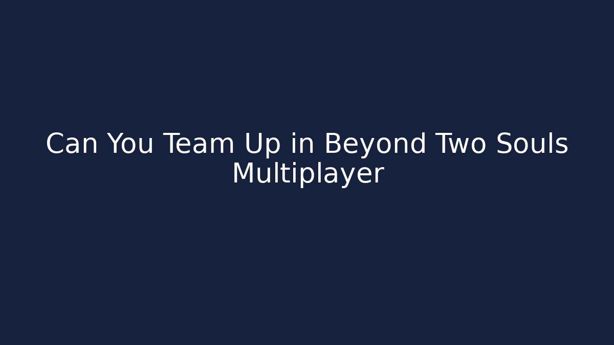 Can You Team Up in Beyond Two Souls Multiplayer - Create More Assets