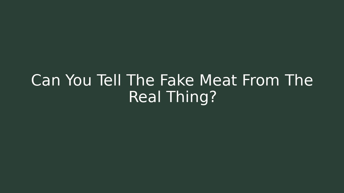 Can You Tell The Fake Meat From The Real Thing?