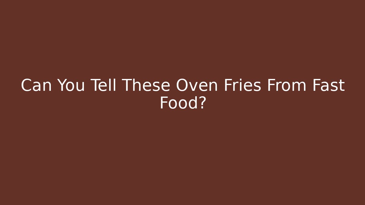 Can You Tell These Oven Fries From Fast Food?