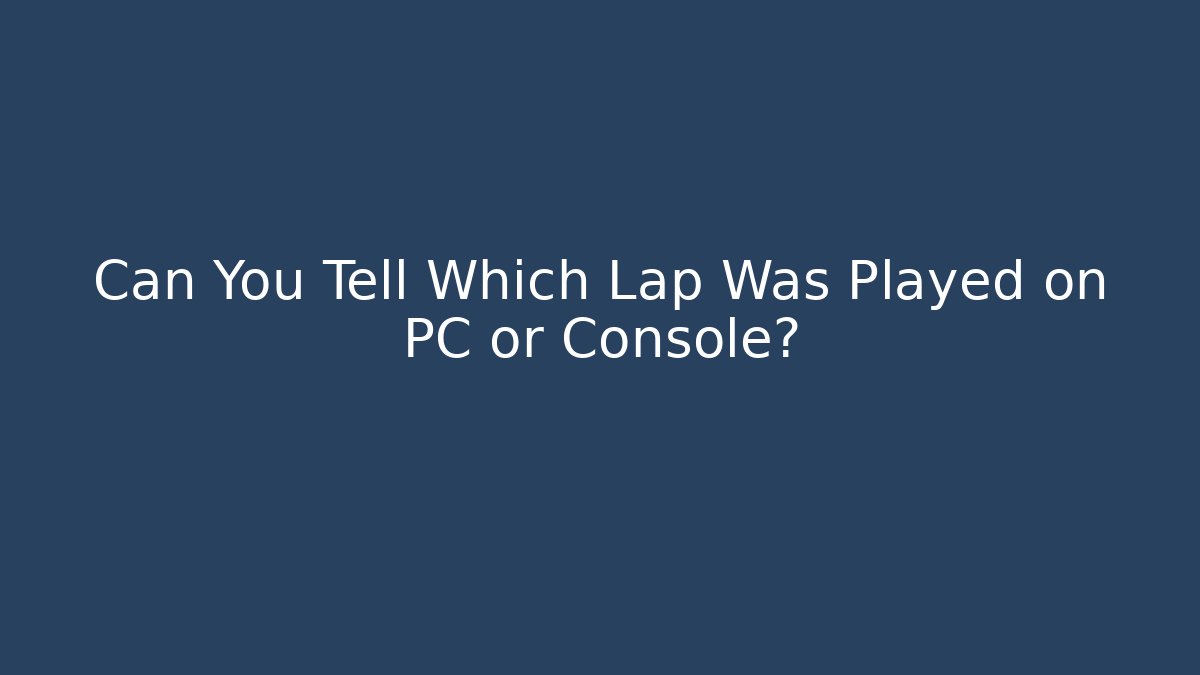 Can You Tell Which Lap Was Played on PC or Console?