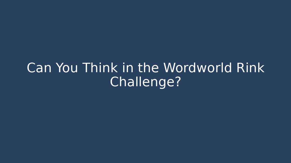 Can You Think in the Wordworld Rink Challenge?