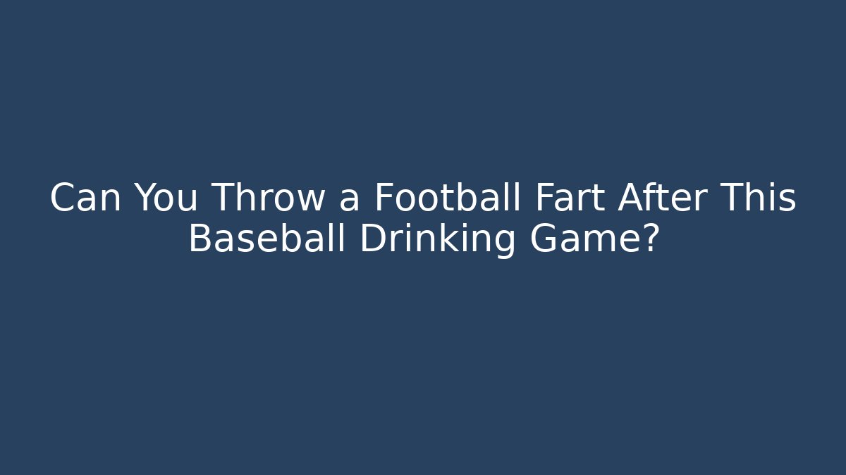 Can You Throw a Football Fart After This Baseball Drinking Game?