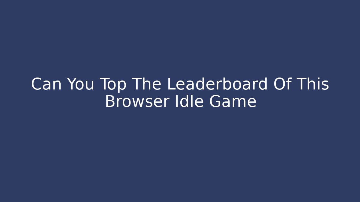 Can You Top The Leaderboard Of This Browser Idle Game