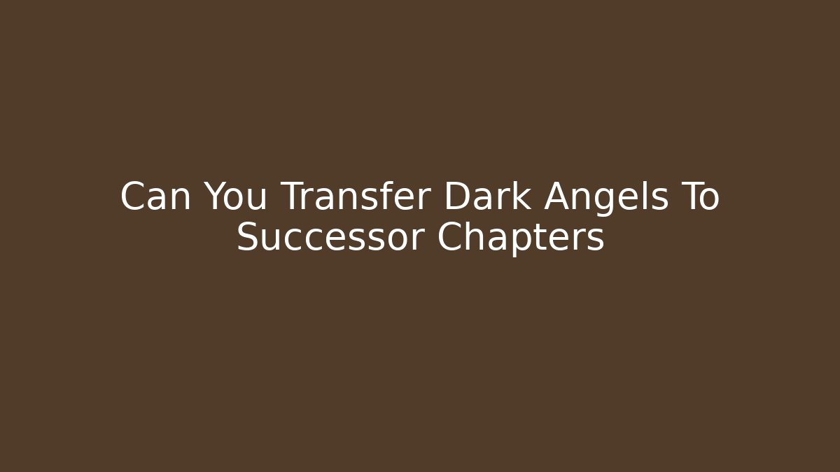 Can You Transfer Dark Angels To Successor Chapters - Create More Assets