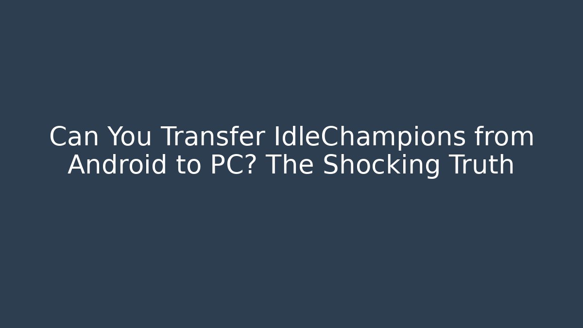 Can You Transfer IdleChampions from Android to PC? The Shocking Truth