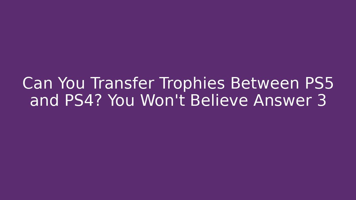 Can You Transfer Trophies Between PS5 and PS4? You Won’t Believe Answer 3