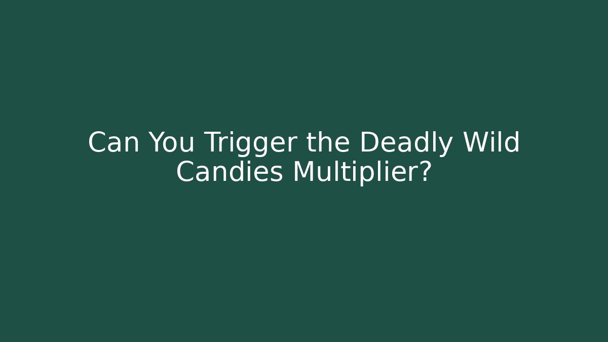 Can You Trigger the Deadly Wild Candies Multiplier?