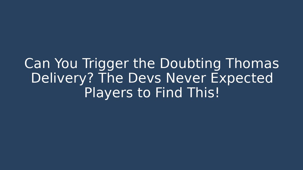Can You Trigger the Doubting Thomas Delivery? The Devs Never Expected Players to Find This!