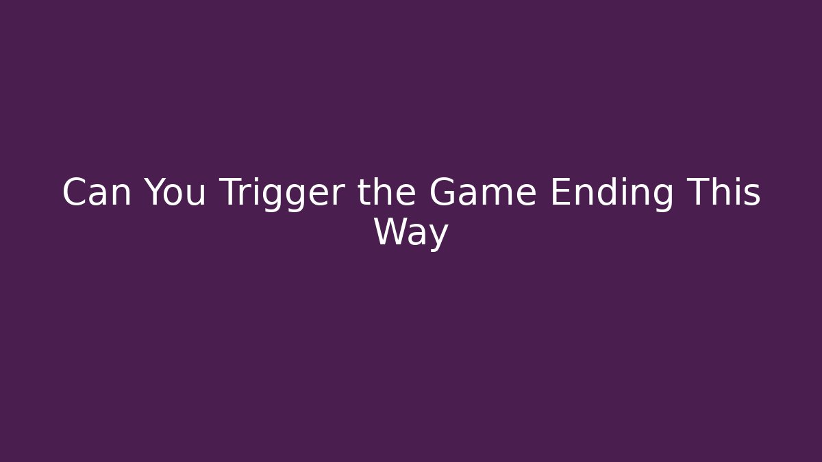 Can You Trigger the Game Ending This Way - Create More Assets
