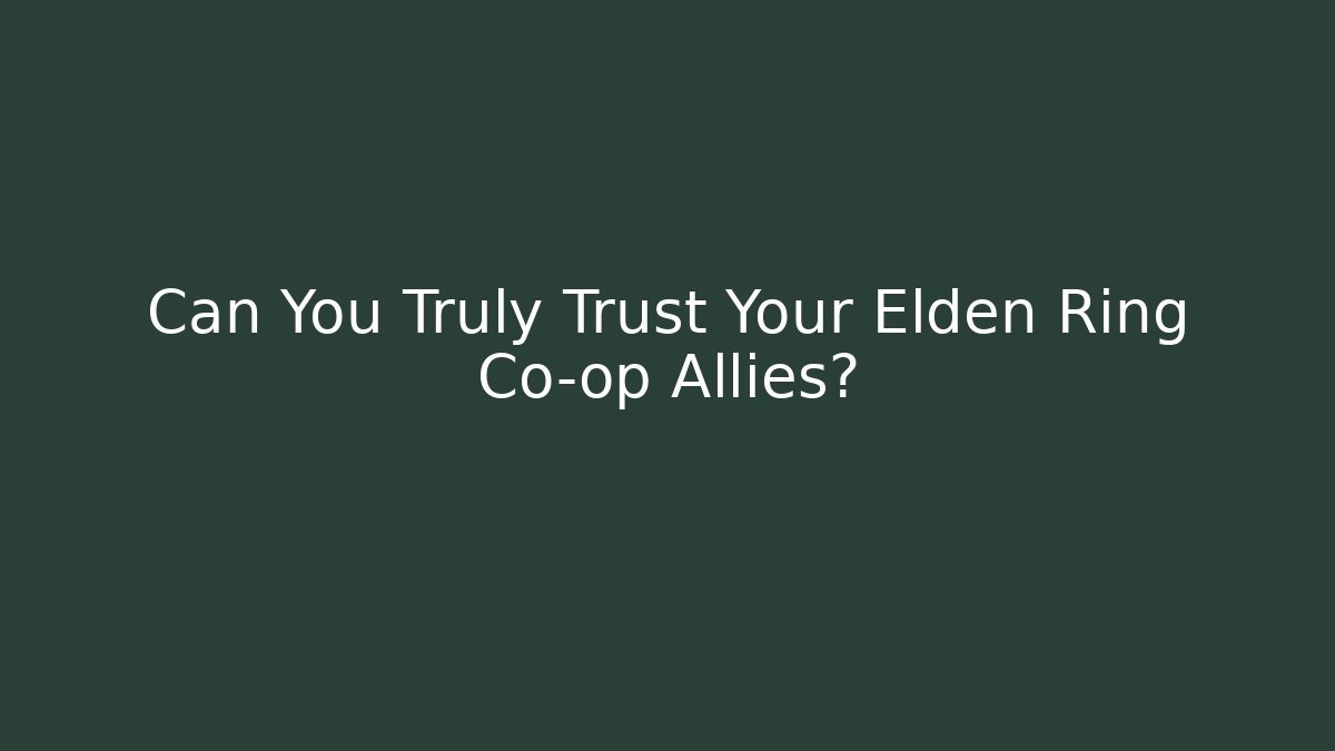 Can You Truly Trust Your Elden Ring Co-op Allies?
