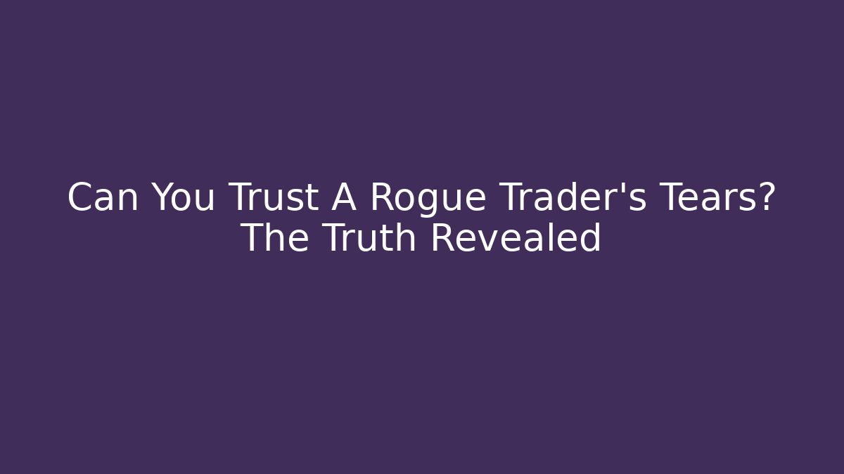 Can You Trust A Rogue Trader's Tears? The Truth Revealed
