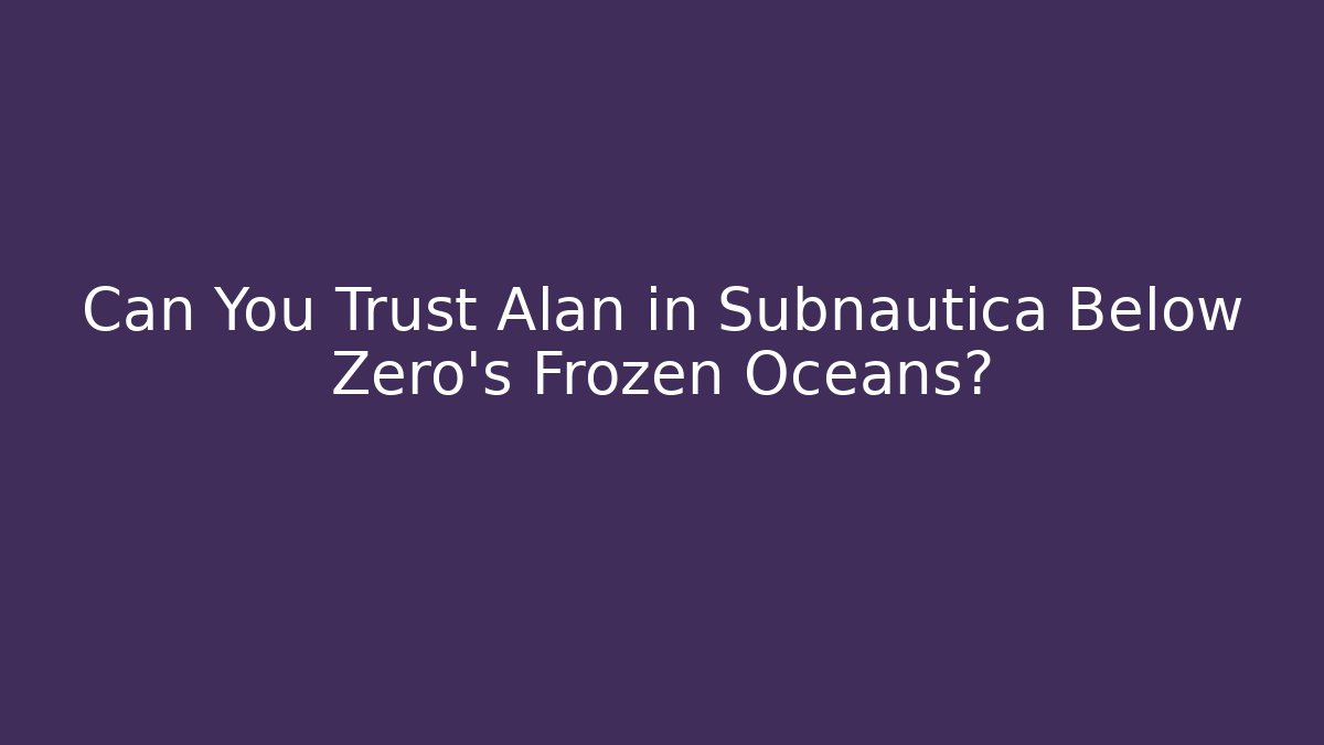 Can You Trust Alan in Subnautica Below Zero's Frozen Oceans?