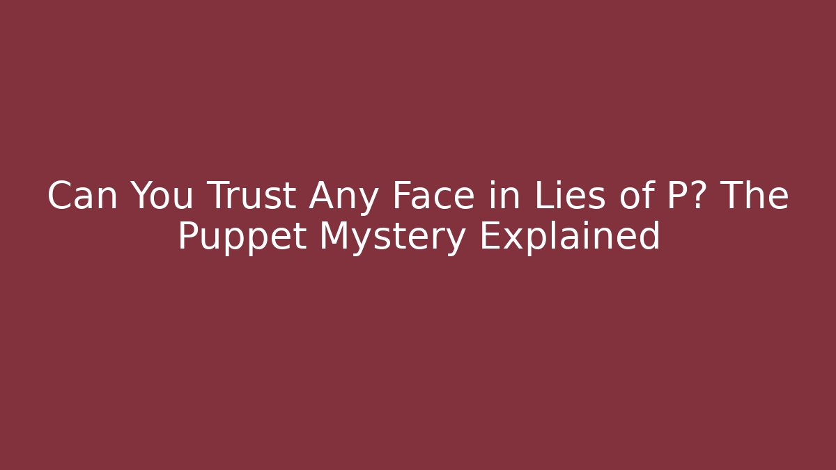Can You Trust Any Face in Lies of P? The Puppet Mystery Explained
