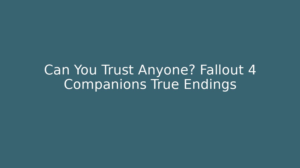 Can You Trust Anyone? Fallout 4 Companions True Endings