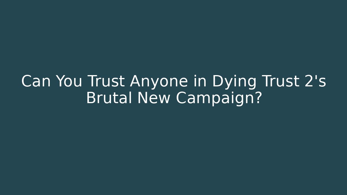 Can You Trust Anyone in Dying Trust 2's Brutal New Campaign?
