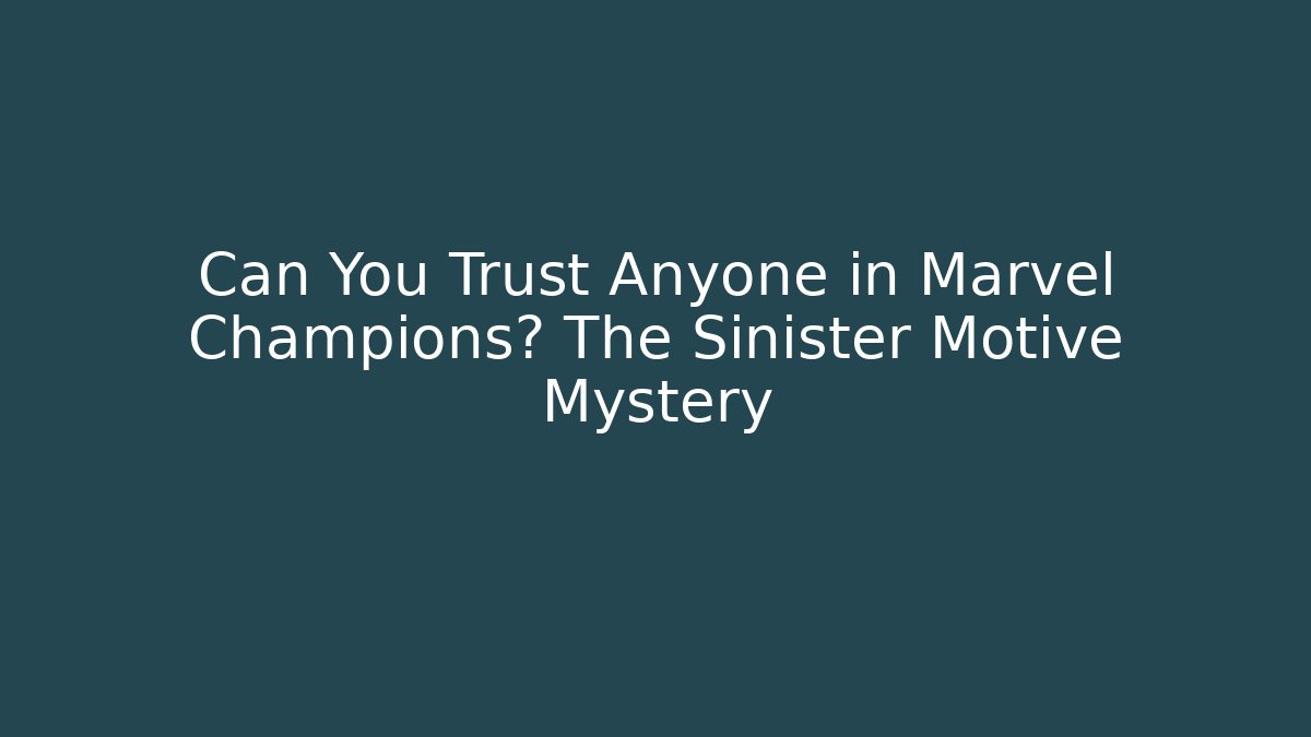 Can You Trust Anyone in Marvel Champions? The Sinister Motive Mystery