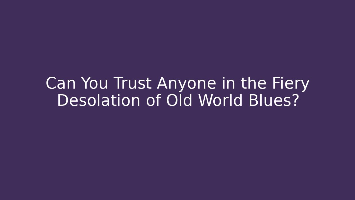 Can You Trust Anyone in the Fiery Desolation of Old World Blues?
