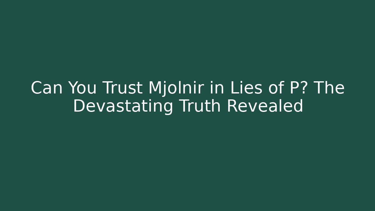 Can You Trust Mjolnir in Lies of P? The Devastating Truth Revealed