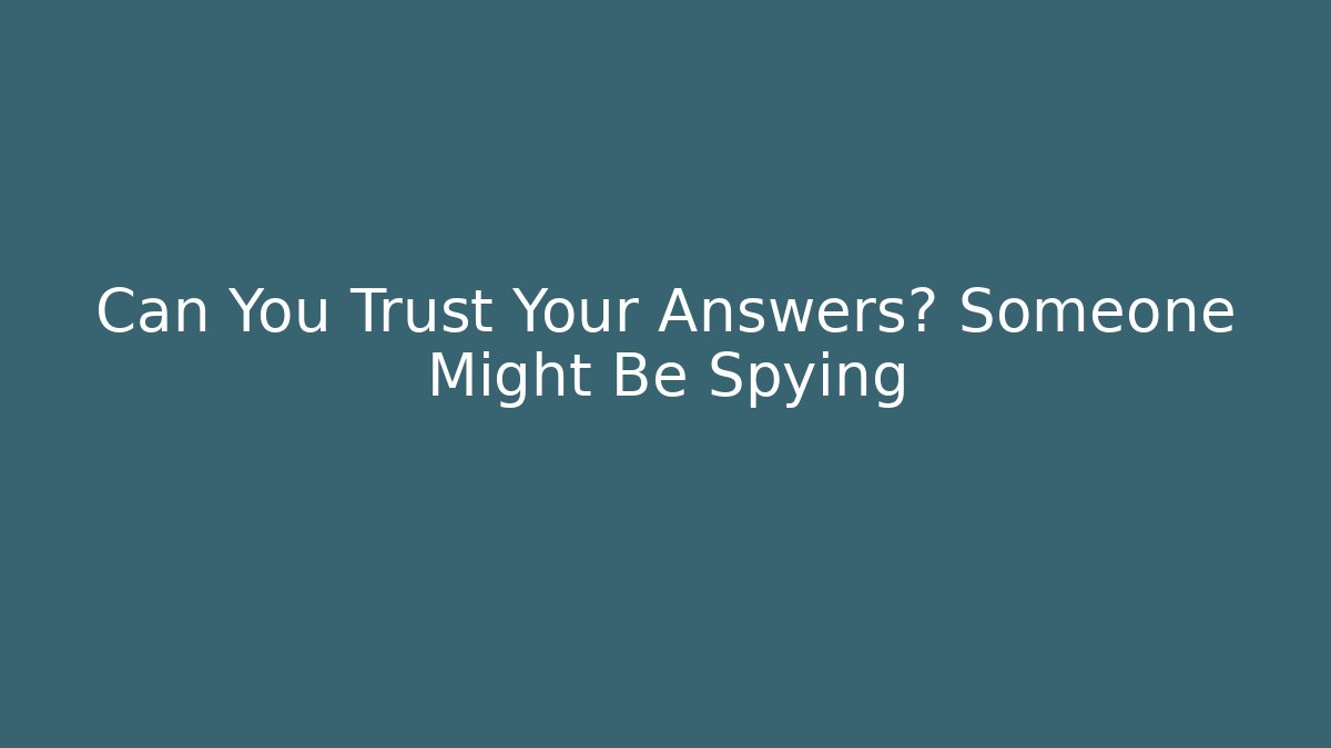 Can You Trust Your Answers? Someone Might Be Spying