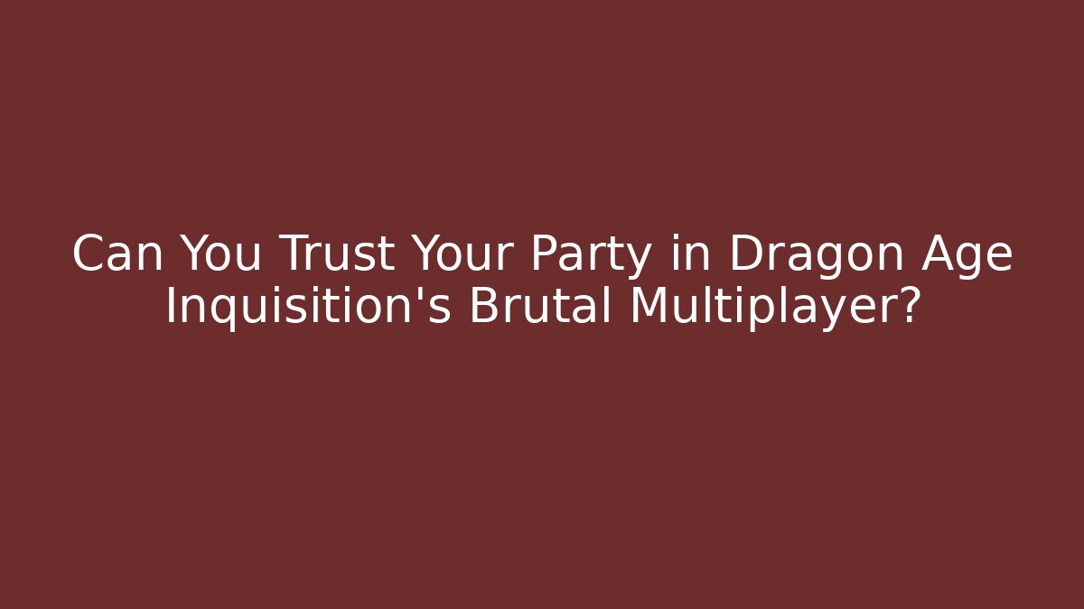 Can You Trust Your Party in Dragon Age Inquisition’s Brutal Multiplayer?