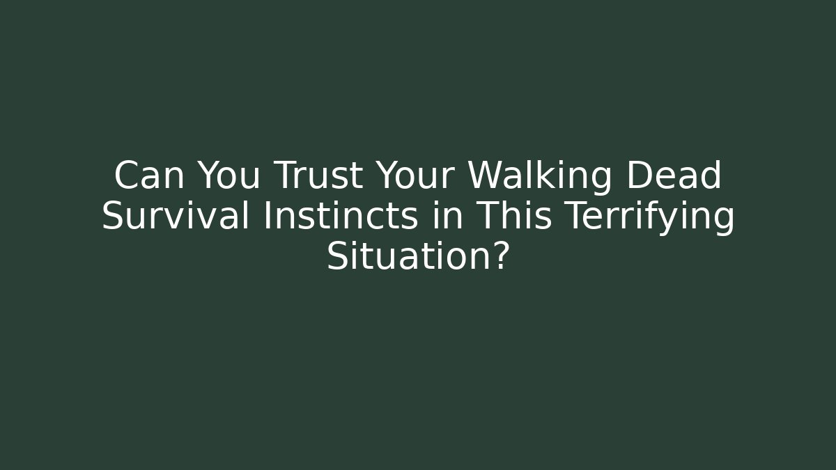 Can You Trust Your Walking Dead Survival Instincts in This Terrifying Situation?