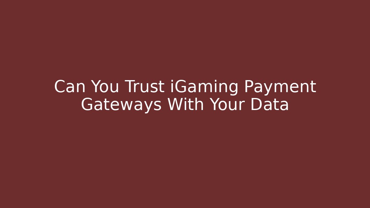 Can You Trust iGaming Payment Gateways With Your Data